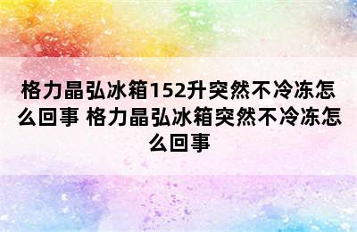 格力晶弘冰箱152升突然不冷冻怎么回事 格力晶弘冰箱突然不冷冻怎么回事